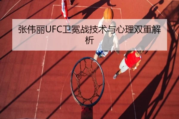 张伟丽UFC卫冕战技术与心理双重解析